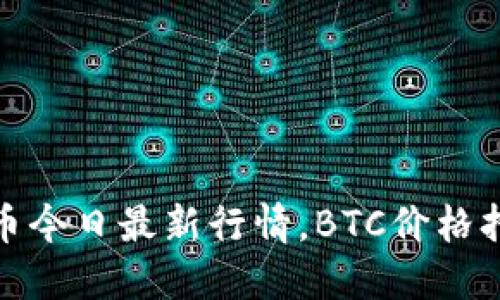 加密货币今日最新行情，BTC价格持续飙升