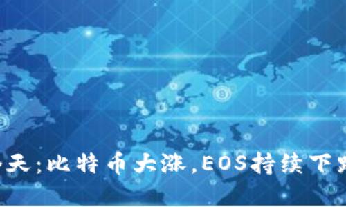 币圈最新价格消息今天：比特币大涨，EOS持续下跌的背后原因是什么？