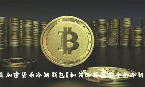 什么是加密货币冷链钱包？如何选择最安全的冷链钱包？