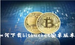 如何下载bitbucket安卓版本？