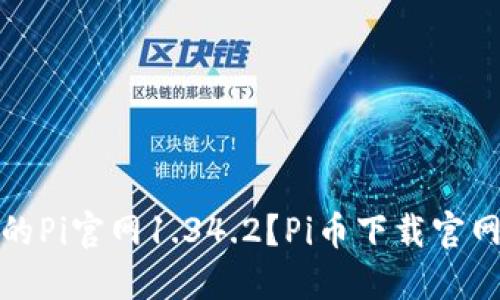 如何下载最新版的Pi官网1.34.2？Pi币下载官网最新版详细教程