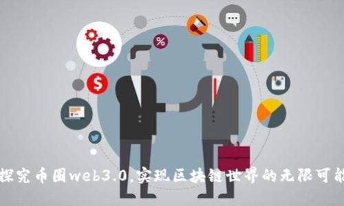 探究币圈web3.0，实现区块链世界的无限可能