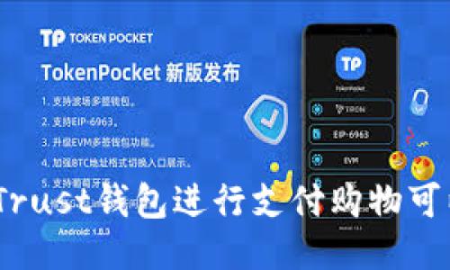 使用Trust钱包进行支付购物可以吗？