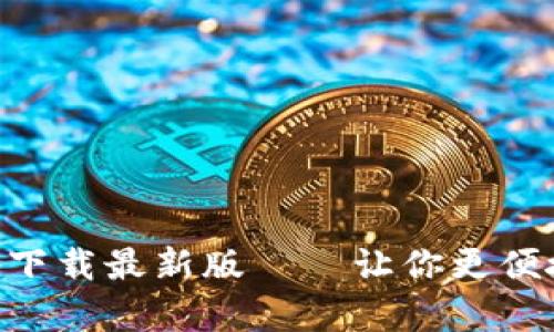 比特币官方app下载最新版——让你更便捷地管理比特币