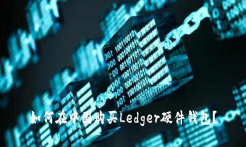 如何在中国购买Ledger硬件钱包？