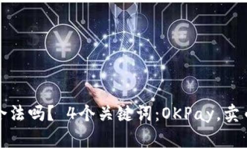 OKPay卖币合法吗？ 4个关键词：OKPay，卖币，合法，风险