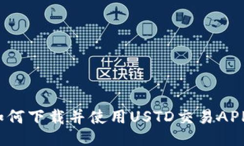 如何下载并使用USTD交易APP？