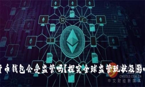 数字货币钱包会受监管吗？探究全球监管现状及影响因素