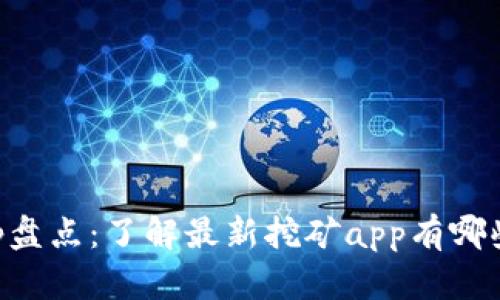 国内挖矿app盘点：了解最新挖矿app有哪些及其优缺点