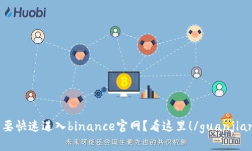 想要快速进入binance官网？看这里！/guanjianci