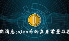 币圈aleo最新消息：aleo币的未来前景及投资价值分