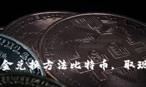 比特币能否取现金？了解比特币的现金兑换方法比特币, 取现, 现金兑换, 数字货币/guanjianci