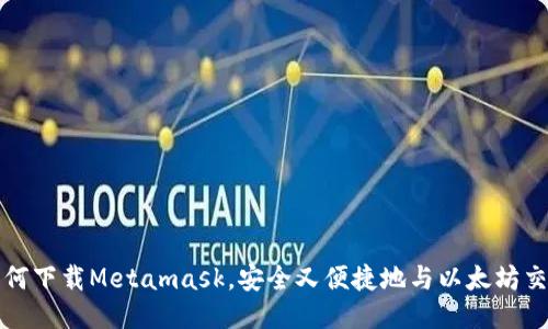 如何下载Metamask，安全又便捷地与以太坊交互