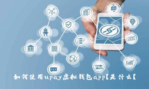 如何使用upay虚拟钱包app？是什么？