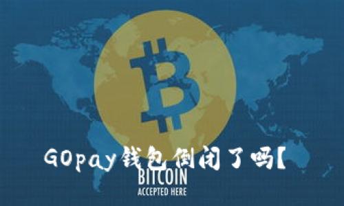 GOpay钱包倒闭了吗？ 