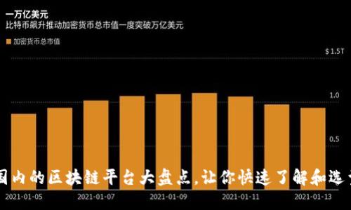 国内的区块链平台大盘点，让你快速了解和选型