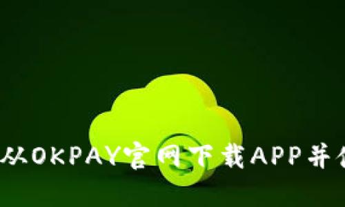 如何从OKPAY官网下载APP并使用？