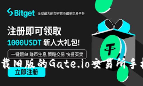 如何下载旧版的Gate.io交易所手机应用？