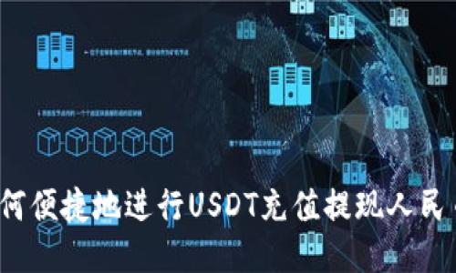 如何便捷地进行USDT充值提现人民币？