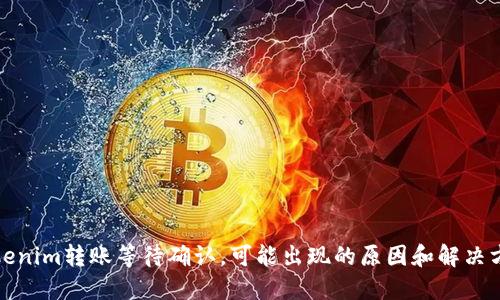 Tokenim转账等待确认，可能出现的原因和解决方法