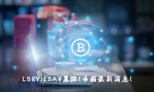 LBRY（LBA）暴涨！币圈最新消息！