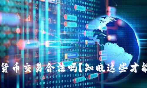 虚拟数字货币交易合法吗？知晓这些才能合法交易