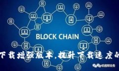 btok官网版下载增强版本，提升下载速度的方法及