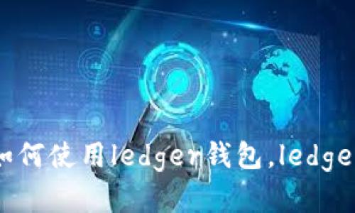 ledger钱包使用方法，如何使用ledger钱包，ledger钱包详解/guanjianci