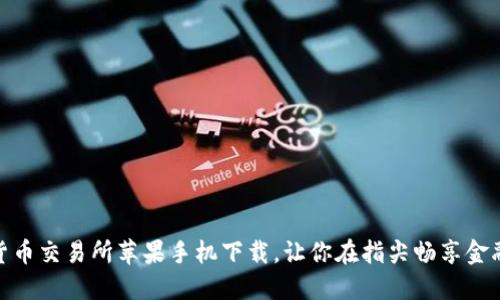 数字货币交易所苹果手机下载,让你在指尖畅享金融市场
