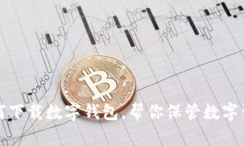 如何下载数字钱包，帮你保管数字资产