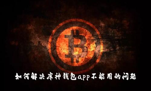 如何解决库神钱包app不能用的问题