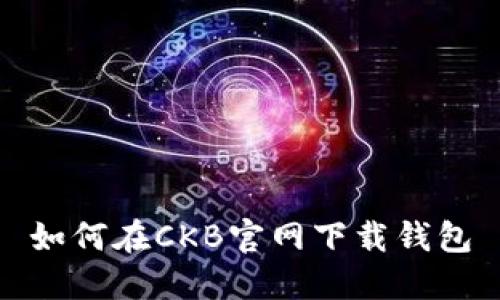 如何在CKB官网下载钱包