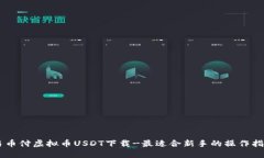 易币付虚拟币USDT下载-最适合新手的操作指南