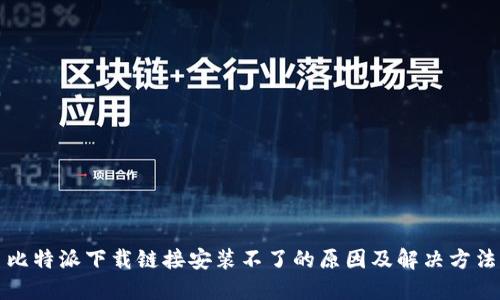 比特派下载链接安装不了的原因及解决方法