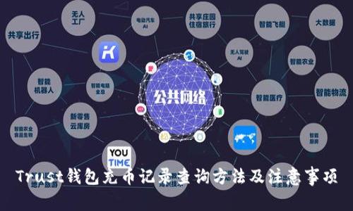 Trust钱包充币记录查询方法及注意事项