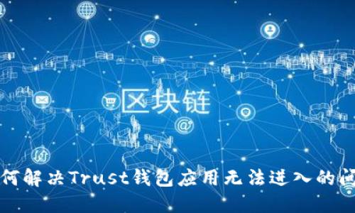 如何解决Trust钱包应用无法进入的问题