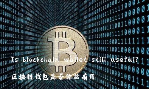 Is blockchain wallet still useful?

区块链钱包是否依然有用