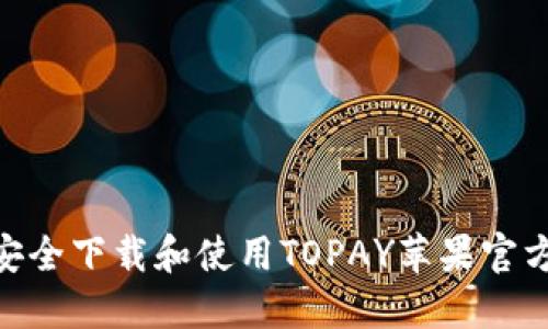 如何安全下载和使用TOPAY苹果官方APP？