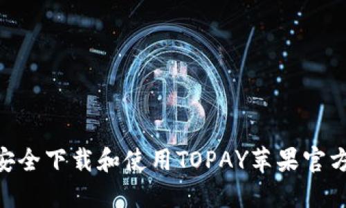 如何安全下载和使用TOPAY苹果官方APP？