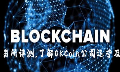 OKCoin交易所评测，了解OKCoin公司运营及服务质量