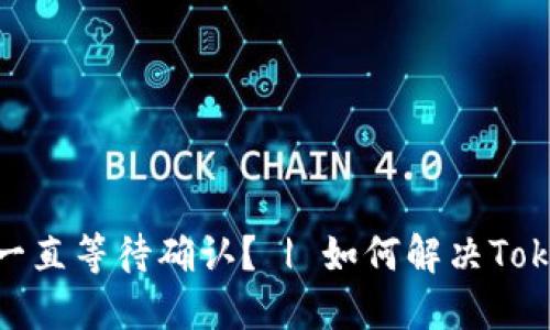 为什么Tokenim转账会一直等待确认？ | 如何解决Tokenim转账等待确认问题