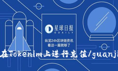 如何在Tokenim上进行充值/guanjianci