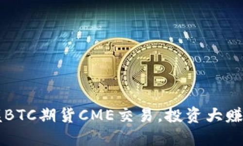 掌握BTC期货CME交易，投资大赚不误