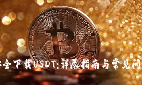 标题:
如何安全下载USDT：详尽指南与常见问题解答