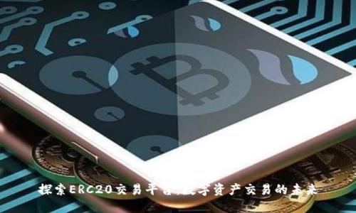 探索ERC20交易平台：数字资产交易的未来