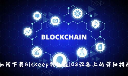 如何下载BitKeep钱包在iOS设备上的详细指南