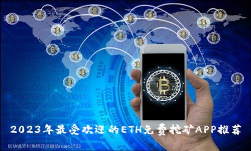 2023年最受欢迎的ETH免费挖矿APP推荐