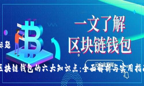 标题

区块链钱包的六大知识点：全面解析与实用指南