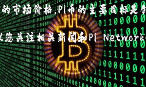 截至我最后的知识更新（2023年10月），Pi币（Pi Network）尚未在主要交易所上市，因此没有确切的市场价格。Pi币的主要目标是创建一个以มือถือ用户为基础的数字货币，目前仍处于测试阶段，并在其网络内部进行交易。

如果Pi币未来上市，价格将取决于市场供需状况、用户的接受度以及整个加密货币市场的动态。建议您关注相关新闻和Pi Network的官方渠道以获取最新信息。

请记得在投资任何加密货币之前，进行充分的研究和谨慎评估。