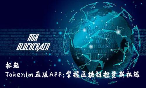 标题  
Tokenim正版APP：掌握区块链投资新机遇